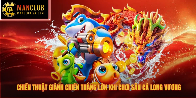 Chiến thuật giành chiến thắng lớn khi chơi săn cá Long Vương