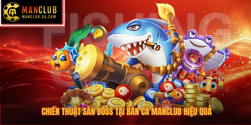 Chiến thuật săn boss tại bắn cá Manclub hiệu quả
