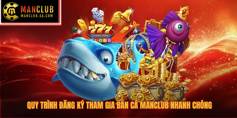 Quy trình đăng ký tham gia bắn cá Manclub nhanh chóng