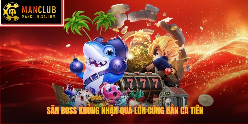 Săn Boss khủng nhận quà lớn cùng bắn cá tiên