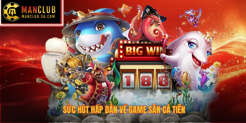 Sức hút hấp dẫn về game săn cá tiên